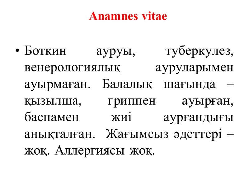 Anamnes vitae  Боткин ауруы, туберкулез, венерологиялық ауруларымен  ауырмаған. Балалық шағында – қызылша,